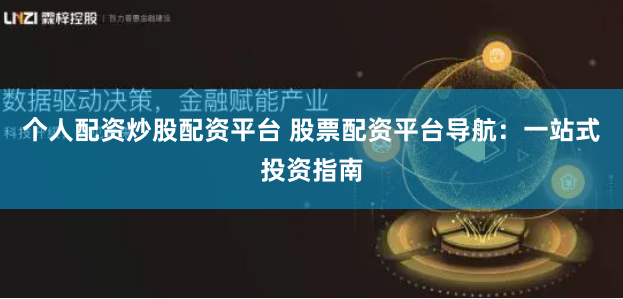 个人配资炒股配资平台 股票配资平台导航：一站式投资指南