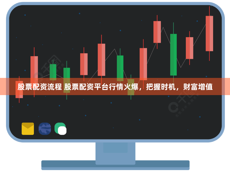 股票配资流程 股票配资平台行情火爆，把握时机，财富增值