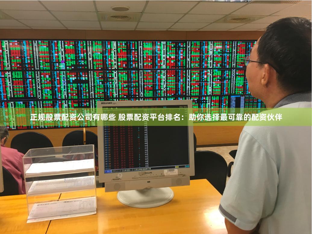 正规股票配资公司有哪些 股票配资平台排名：助你选择最可靠的配资伙伴