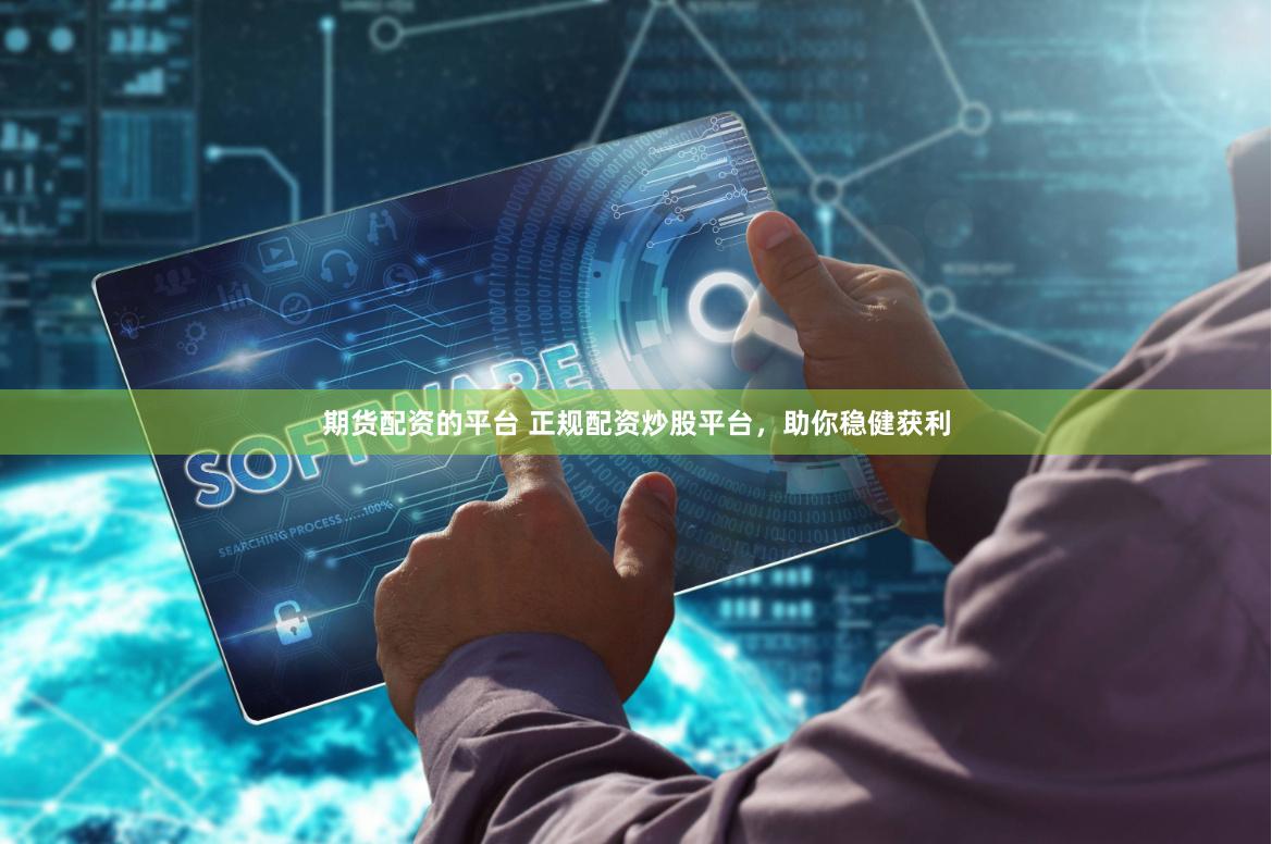 期货配资的平台 正规配资炒股平台，助你稳健获利