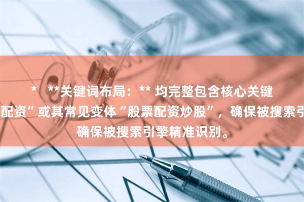 *   **关键词布局：** 均完整包含核心关键词“炒股股票配资”或其常见变体“股票配资炒股”，确保被搜索引擎精准识别。