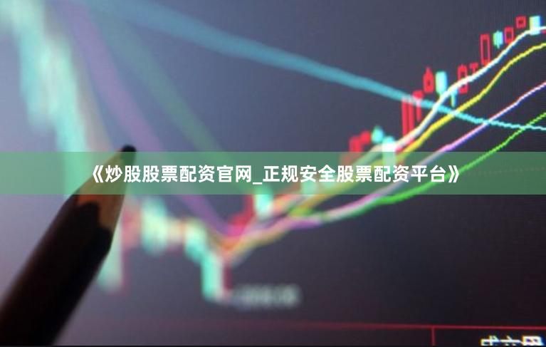 《炒股股票配资官网_正规安全股票配资平台》