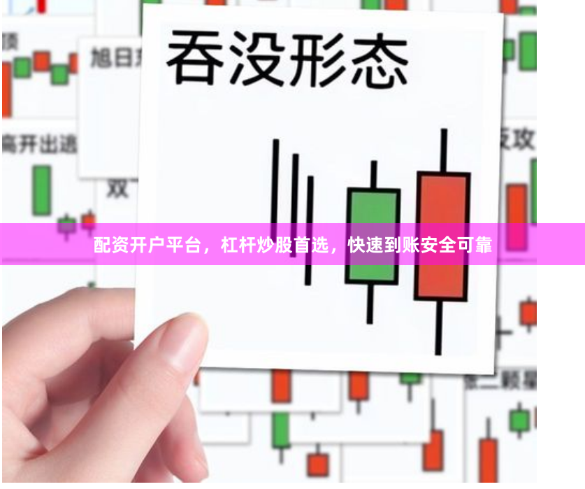 配资开户平台，杠杆炒股首选，快速到账安全可靠