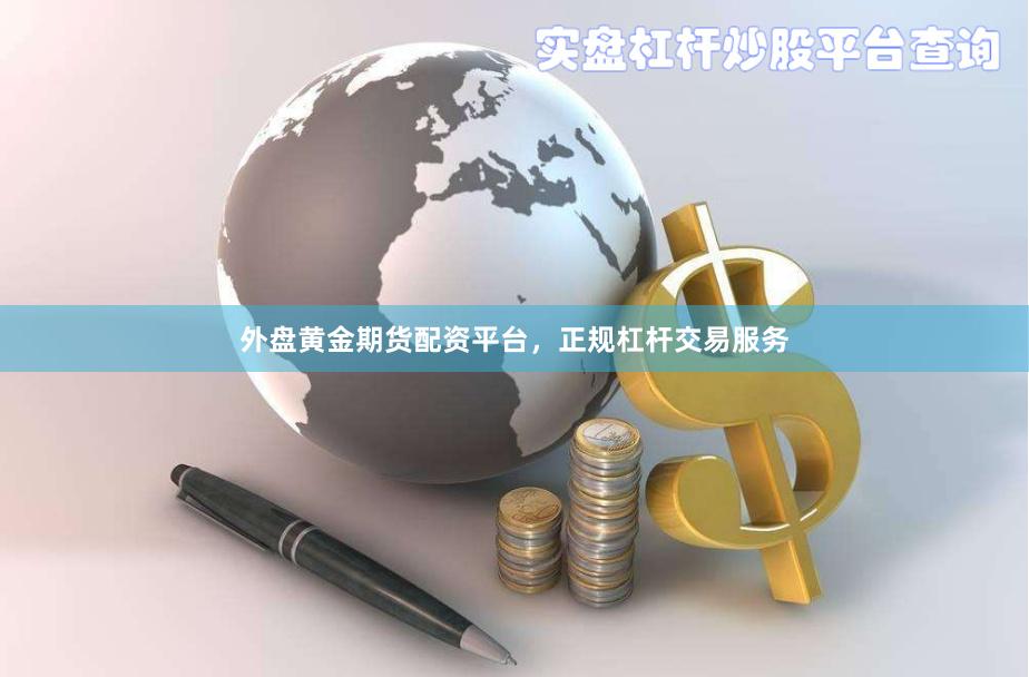 外盘黄金期货配资平台，正规杠杆交易服务