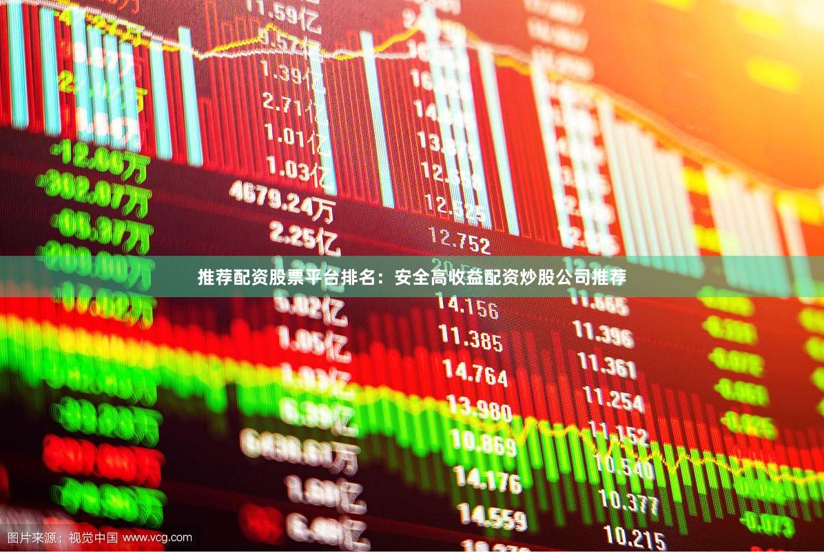 推荐配资股票平台排名：安全高收益配资炒股公司推荐