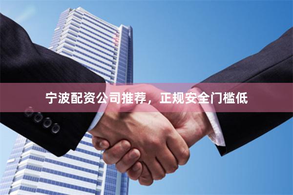 宁波配资公司推荐，正规安全门槛低