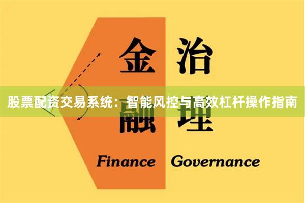 股票配资交易系统：智能风控与高效杠杆操作指南