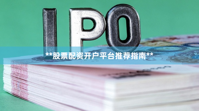 **股票配资开户平台推荐指南**