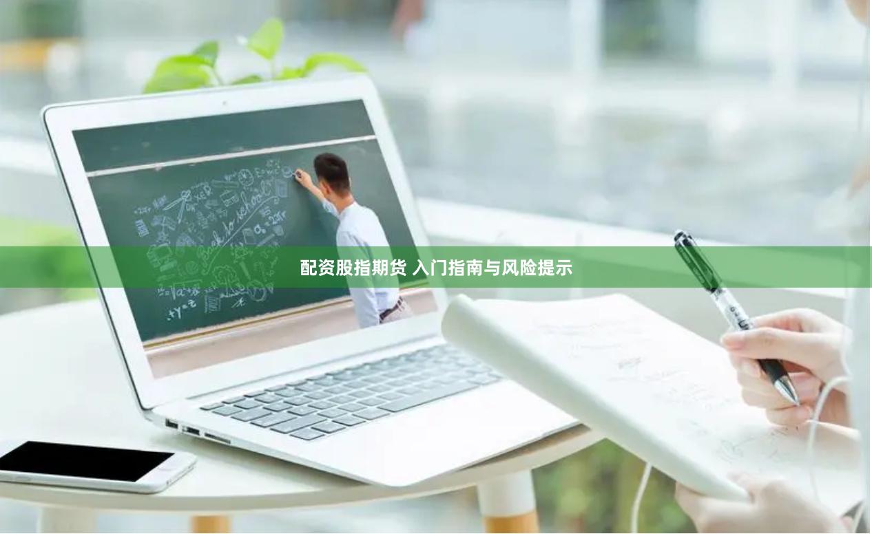 配资股指期货 入门指南与风险提示