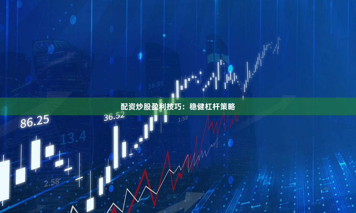 配资炒股盈利技巧：稳健杠杆策略